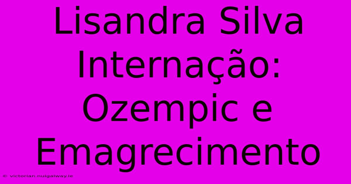 Lisandra Silva Internação: Ozempic E Emagrecimento