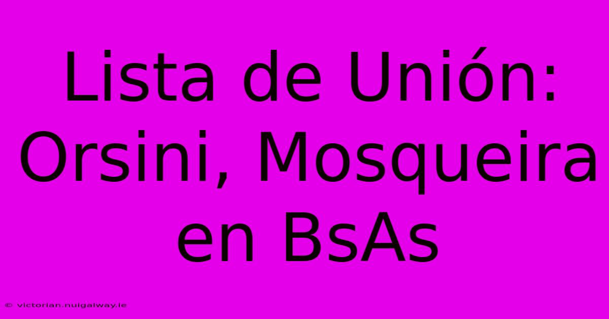 Lista De Unión: Orsini, Mosqueira En BsAs