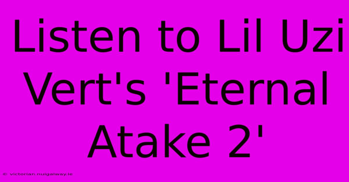 Listen To Lil Uzi Vert's 'Eternal Atake 2'