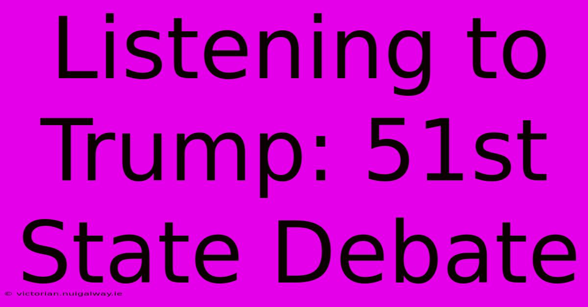 Listening To Trump: 51st State Debate