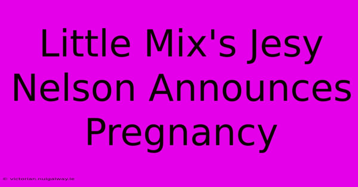 Little Mix's Jesy Nelson Announces Pregnancy