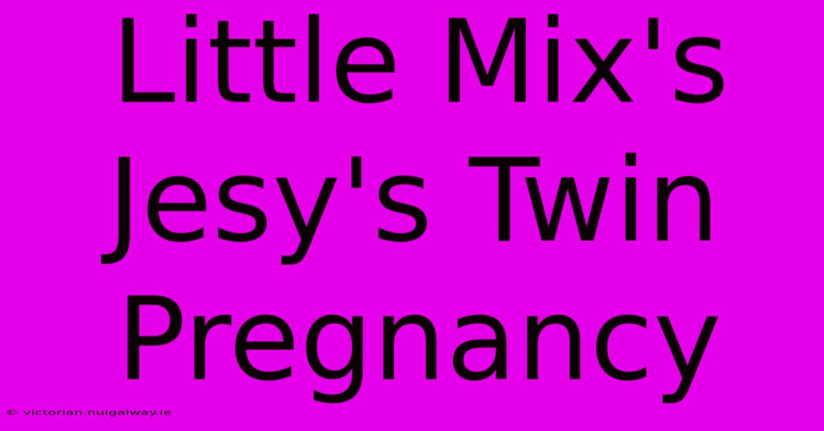 Little Mix's Jesy's Twin Pregnancy