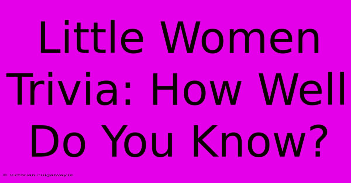 Little Women Trivia: How Well Do You Know?