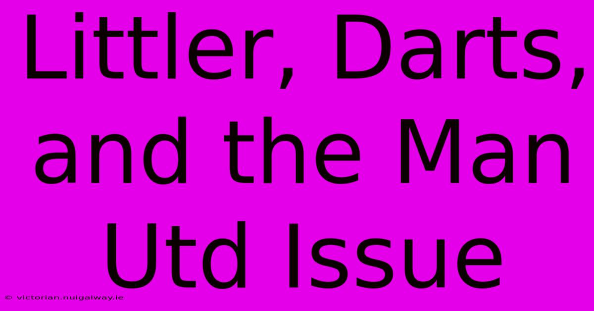 Littler, Darts, And The Man Utd Issue