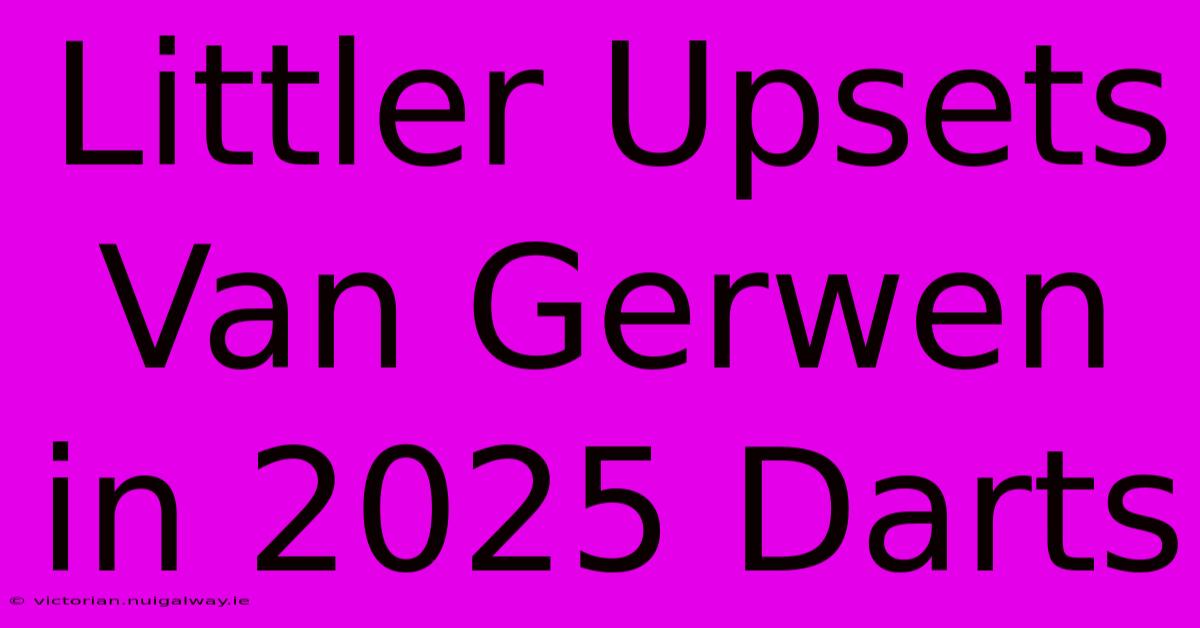 Littler Upsets Van Gerwen In 2025 Darts