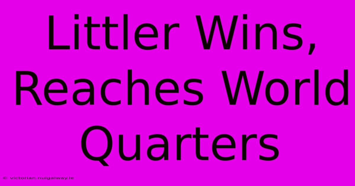 Littler Wins, Reaches World Quarters