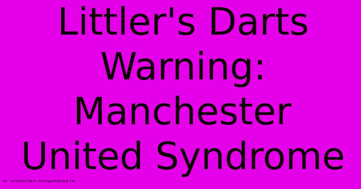 Littler's Darts Warning: Manchester United Syndrome