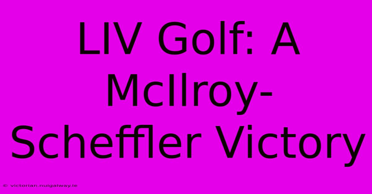 LIV Golf: A McIlroy-Scheffler Victory