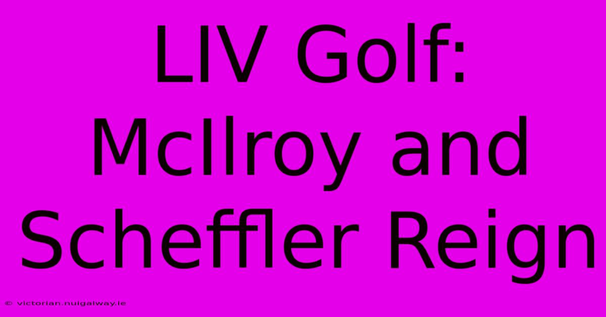 LIV Golf: McIlroy And Scheffler Reign