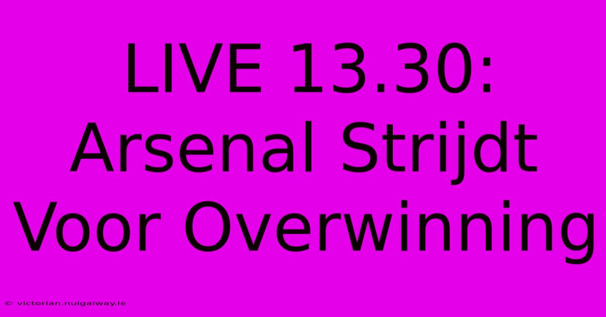 LIVE 13.30: Arsenal Strijdt Voor Overwinning