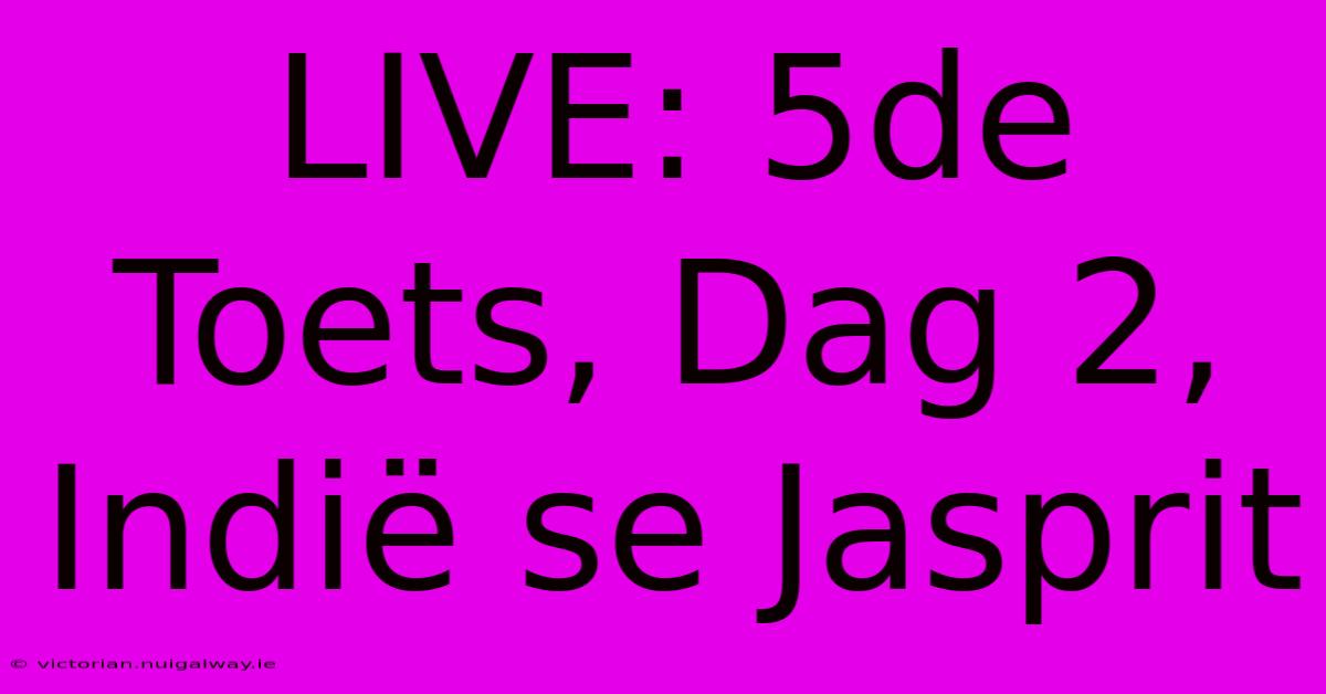 LIVE: 5de Toets, Dag 2, Indië Se Jasprit