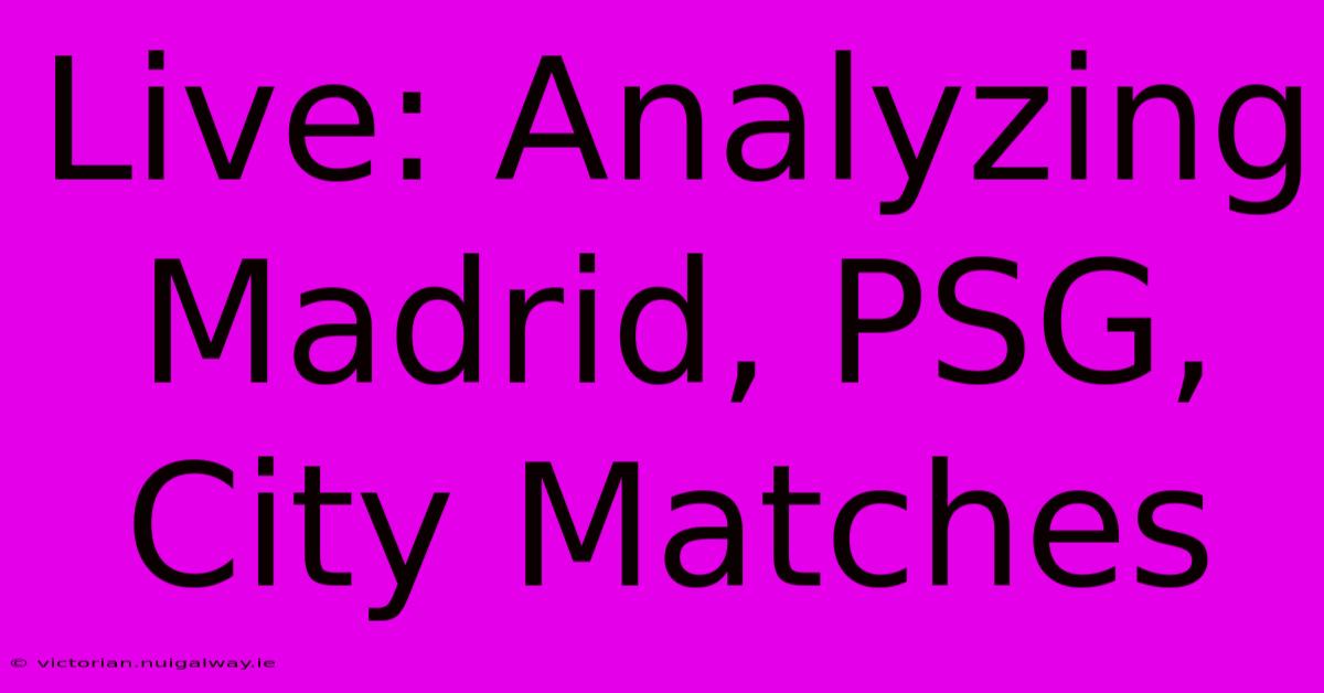 Live: Analyzing Madrid, PSG, City Matches