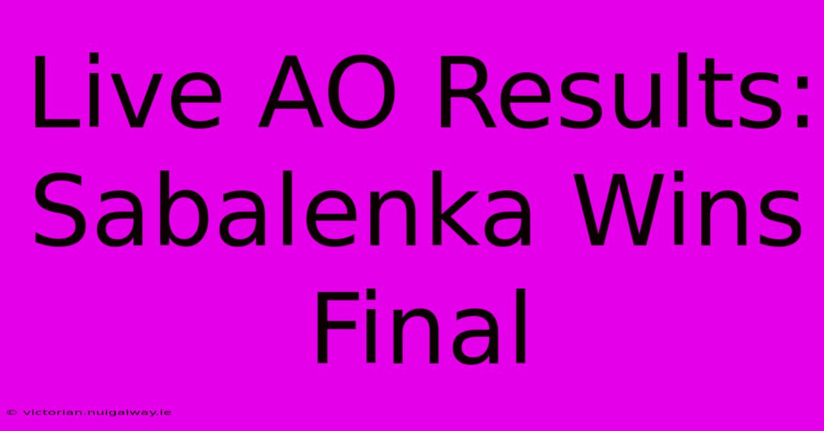 Live AO Results: Sabalenka Wins Final