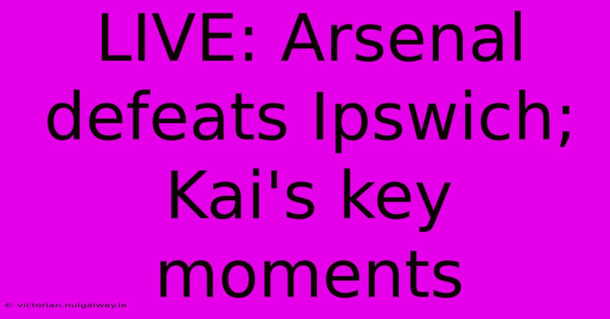 LIVE: Arsenal Defeats Ipswich; Kai's Key Moments