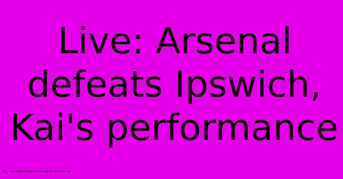 Live: Arsenal Defeats Ipswich, Kai's Performance