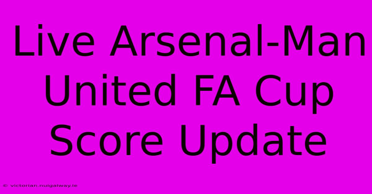 Live Arsenal-Man United FA Cup Score Update