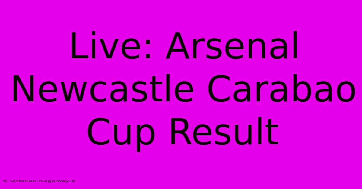 Live: Arsenal Newcastle Carabao Cup Result