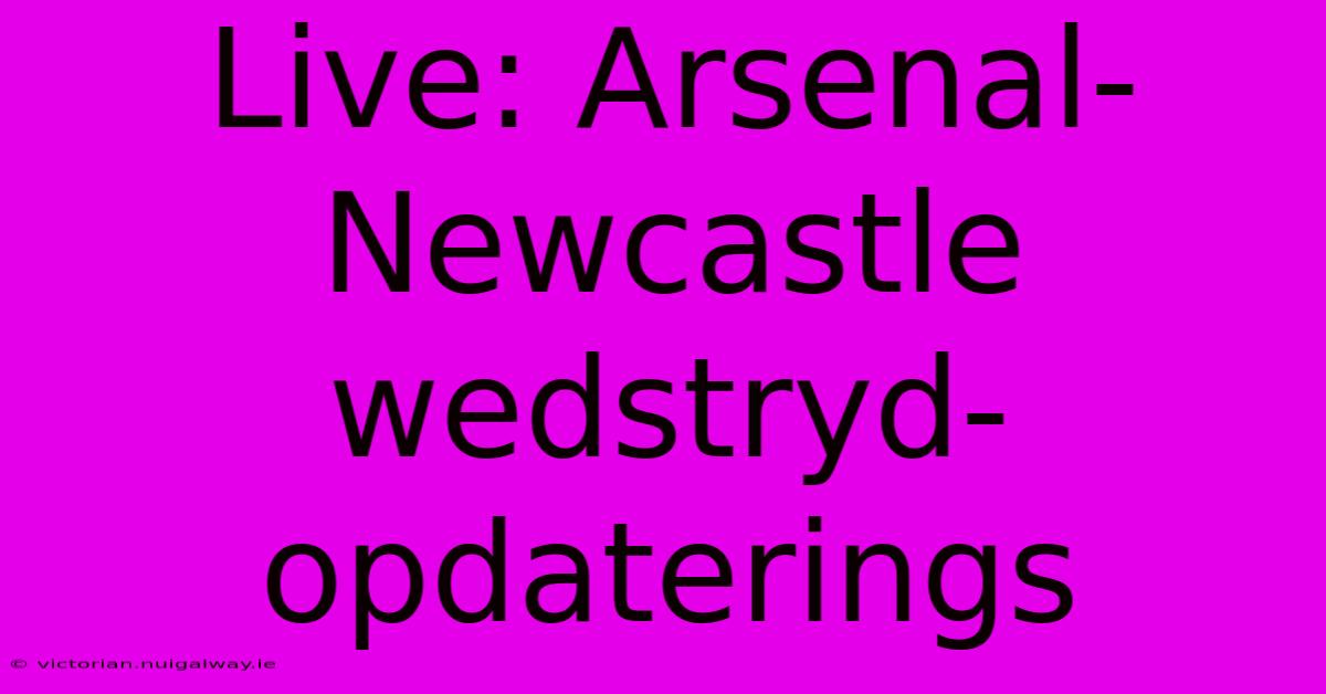 Live: Arsenal-Newcastle Wedstryd-opdaterings