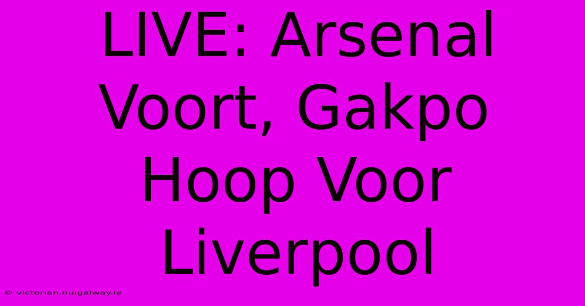 LIVE: Arsenal Voort, Gakpo Hoop Voor Liverpool