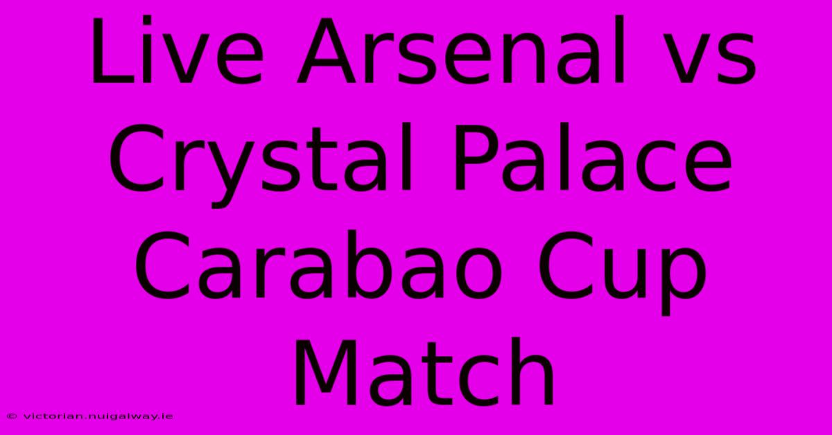 Live Arsenal Vs Crystal Palace Carabao Cup Match