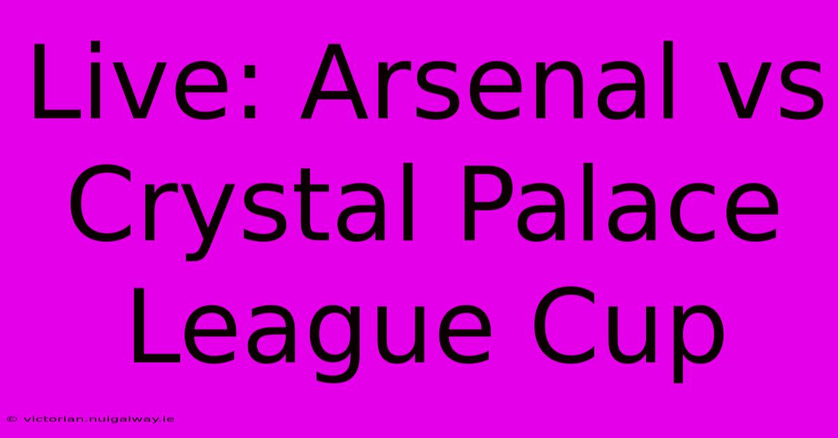 Live: Arsenal Vs Crystal Palace League Cup