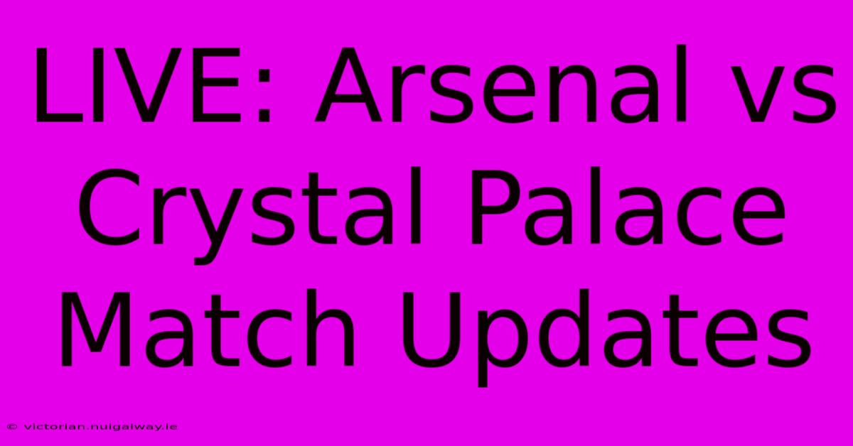 LIVE: Arsenal Vs Crystal Palace Match Updates