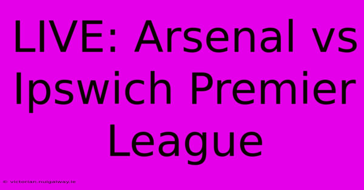 LIVE: Arsenal Vs Ipswich Premier League