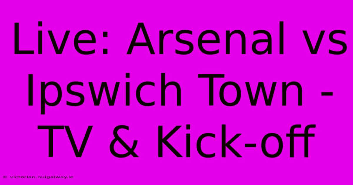 Live: Arsenal Vs Ipswich Town - TV & Kick-off