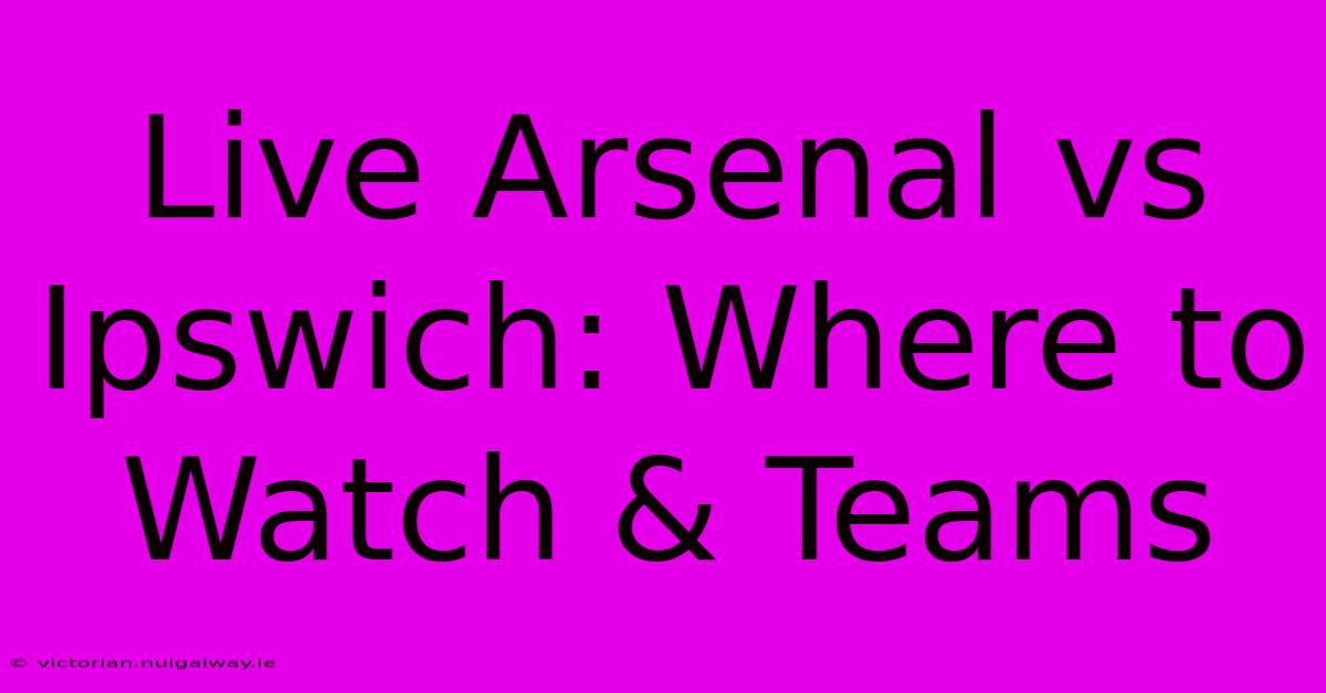 Live Arsenal Vs Ipswich: Where To Watch & Teams