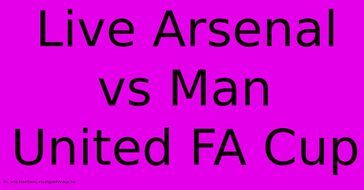 Live Arsenal Vs Man United FA Cup