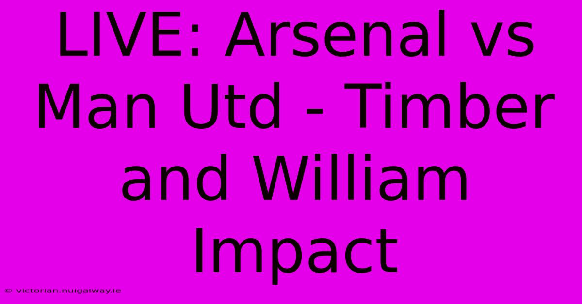 LIVE: Arsenal Vs Man Utd - Timber And William Impact