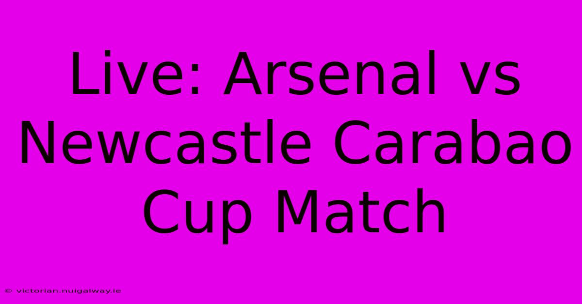 Live: Arsenal Vs Newcastle Carabao Cup Match