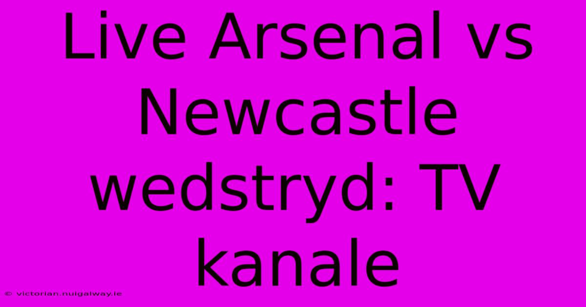 Live Arsenal Vs Newcastle Wedstryd: TV Kanale