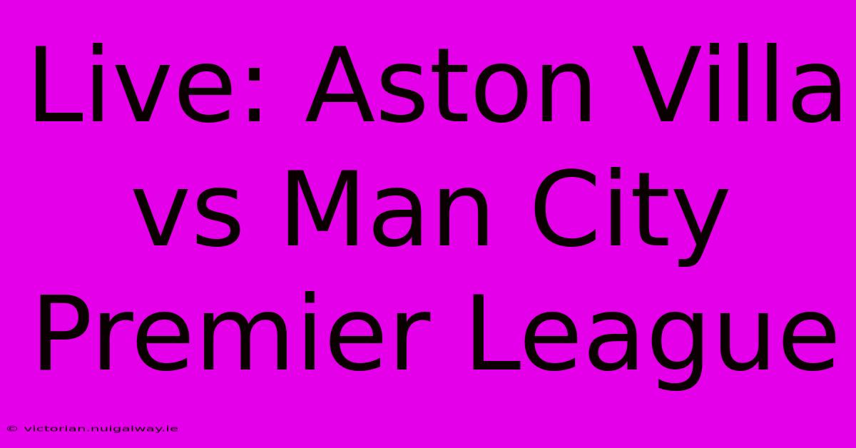 Live: Aston Villa Vs Man City Premier League