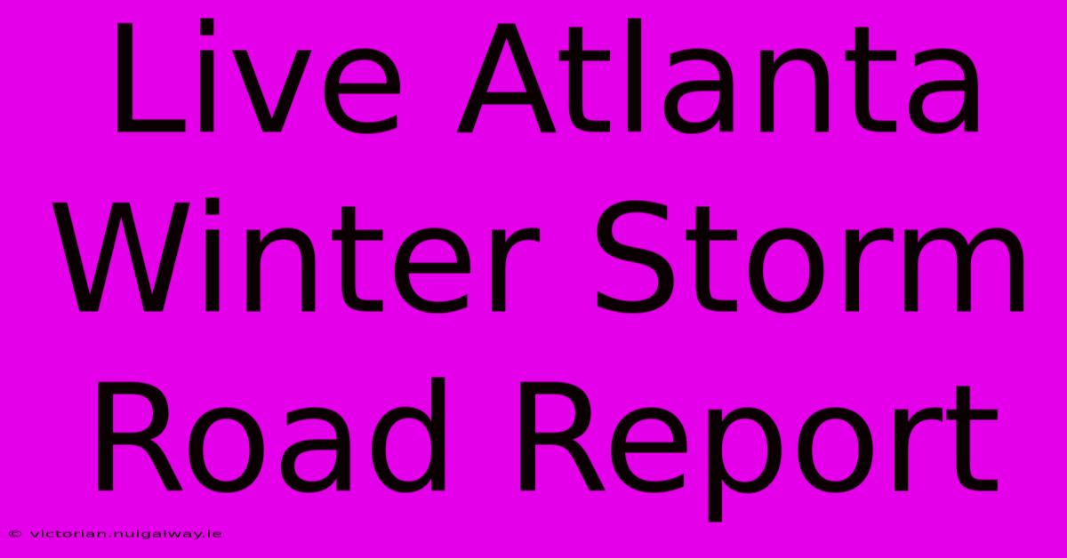 Live Atlanta Winter Storm Road Report