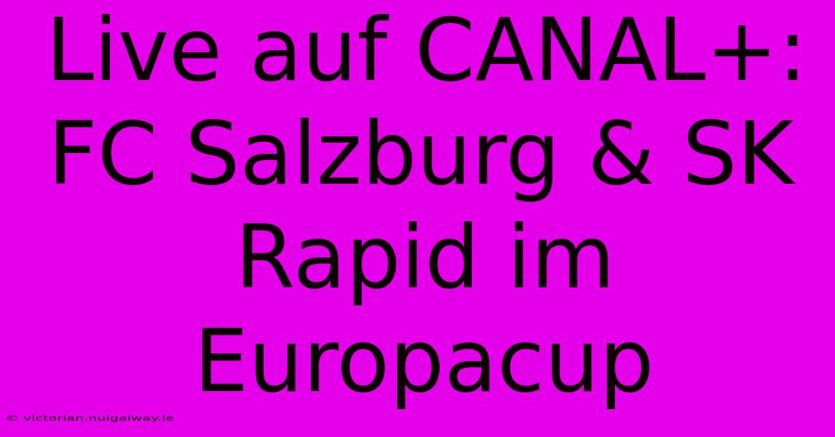 Live Auf CANAL+: FC Salzburg & SK Rapid Im Europacup