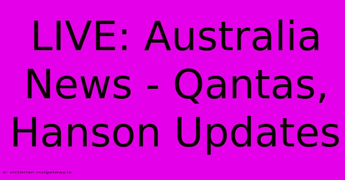 LIVE: Australia News - Qantas, Hanson Updates 