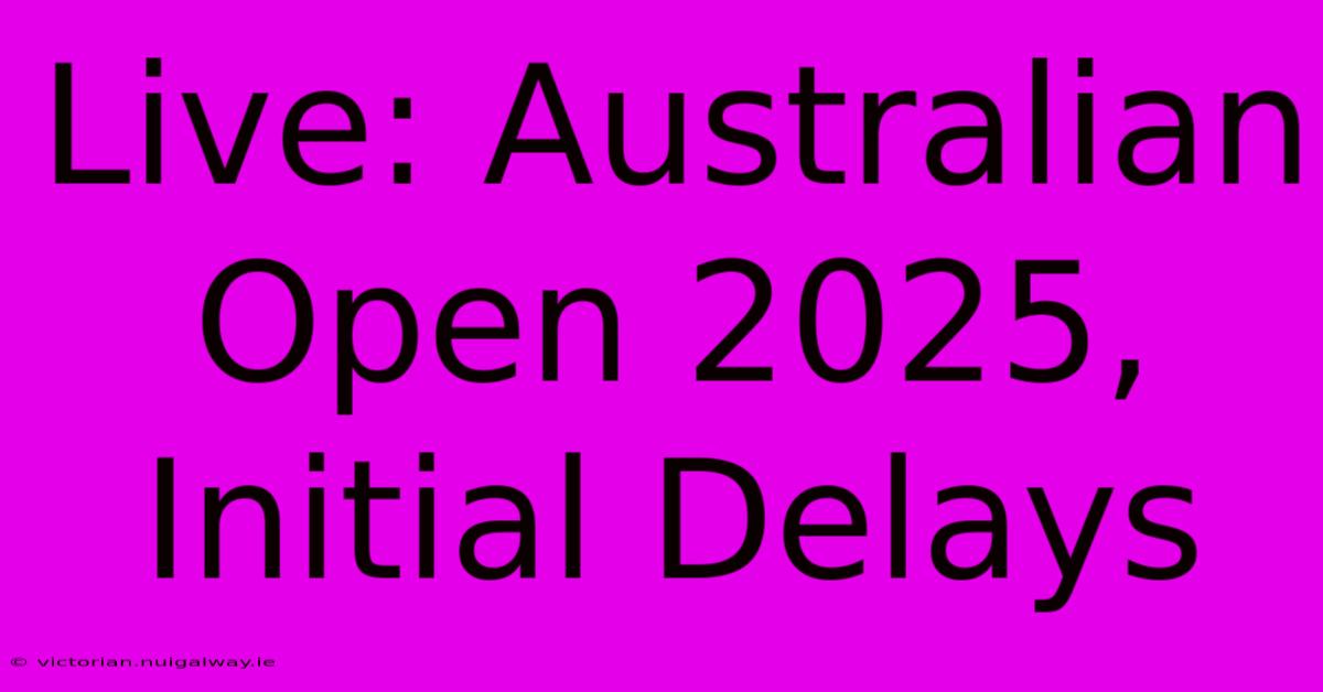 Live: Australian Open 2025, Initial Delays