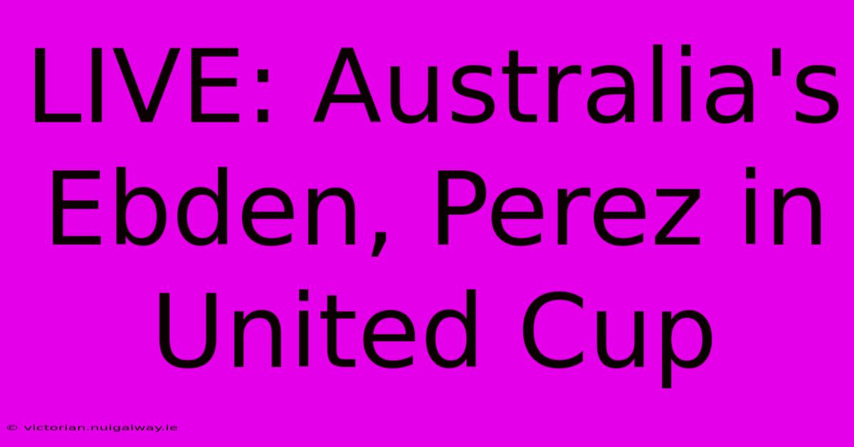 LIVE: Australia's Ebden, Perez In United Cup