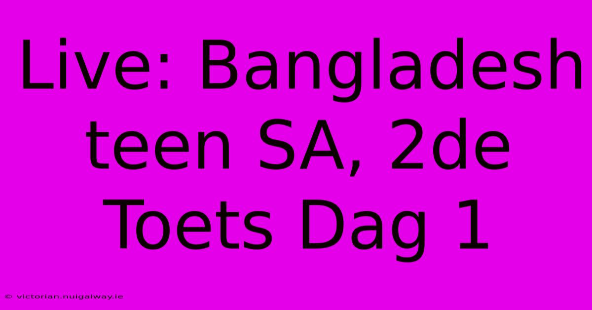 Live: Bangladesh Teen SA, 2de Toets Dag 1