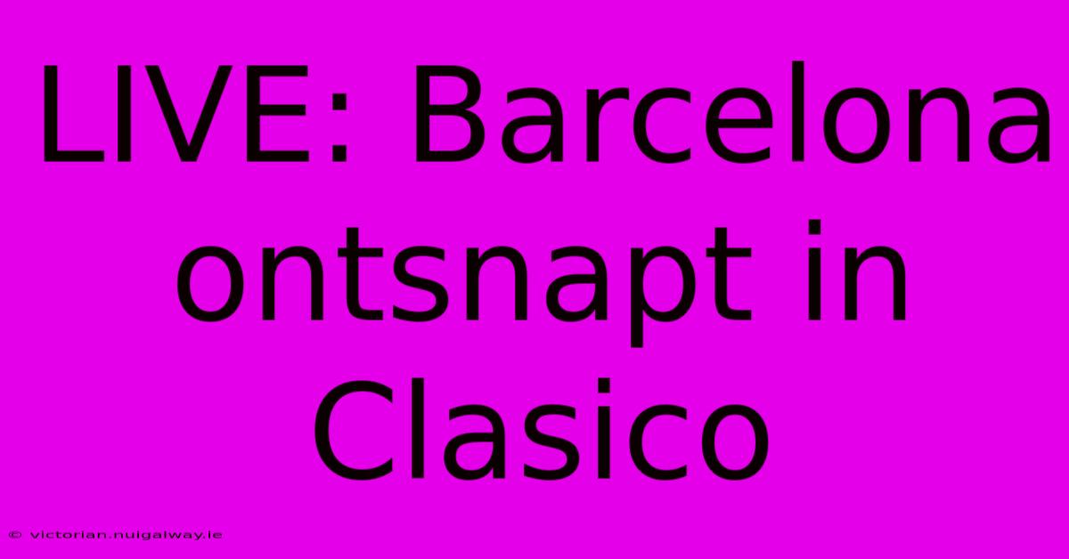 LIVE: Barcelona Ontsnapt In Clasico