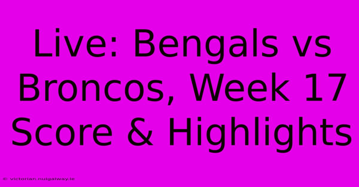 Live: Bengals Vs Broncos, Week 17 Score & Highlights