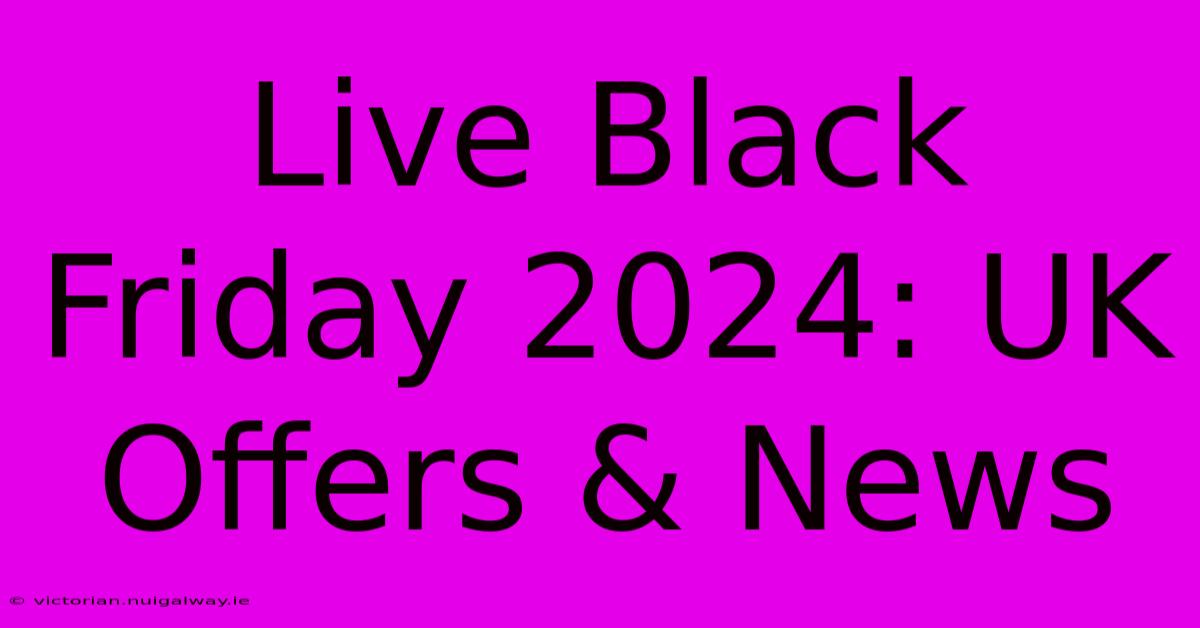 Live Black Friday 2024: UK Offers & News