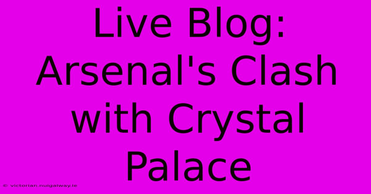 Live Blog:  Arsenal's Clash With Crystal Palace