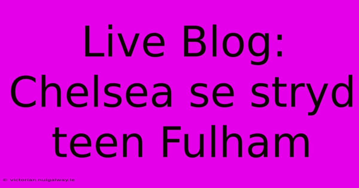 Live Blog: Chelsea Se Stryd Teen Fulham