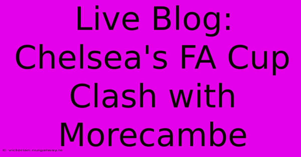 Live Blog: Chelsea's FA Cup Clash With Morecambe