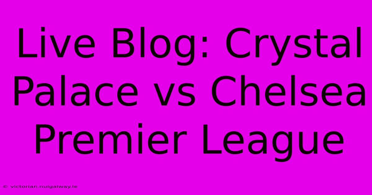 Live Blog: Crystal Palace Vs Chelsea Premier League