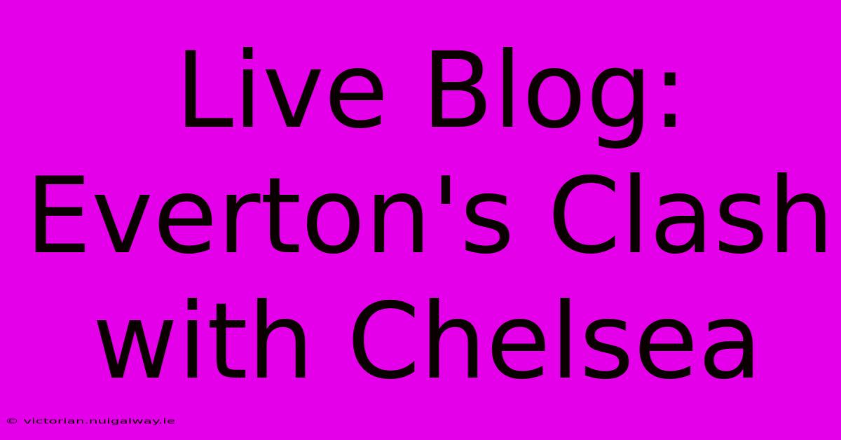 Live Blog: Everton's Clash With Chelsea