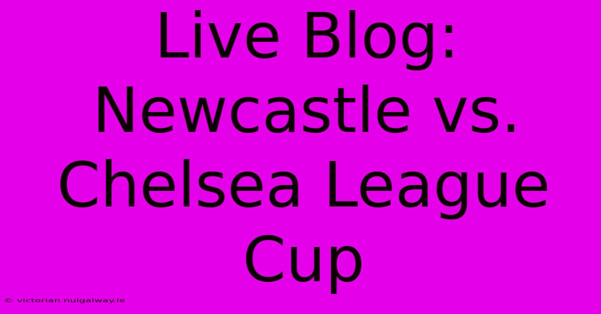 Live Blog: Newcastle Vs. Chelsea League Cup 