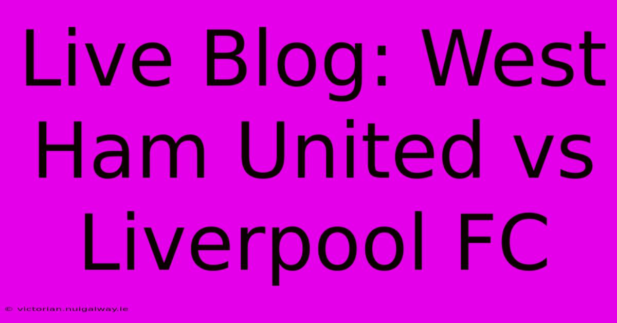 Live Blog: West Ham United Vs Liverpool FC